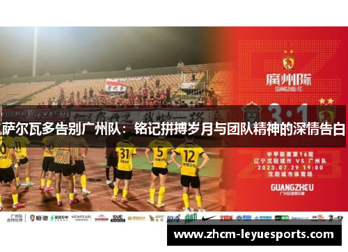 萨尔瓦多告别广州队：铭记拼搏岁月与团队精神的深情告白