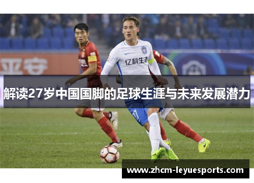 解读27岁中国国脚的足球生涯与未来发展潜力