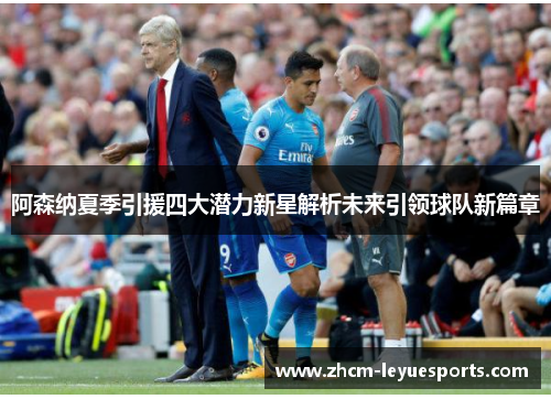 阿森纳夏季引援四大潜力新星解析未来引领球队新篇章 阿森纳夏季引援四大潜力新星解析未来引领球队新篇章