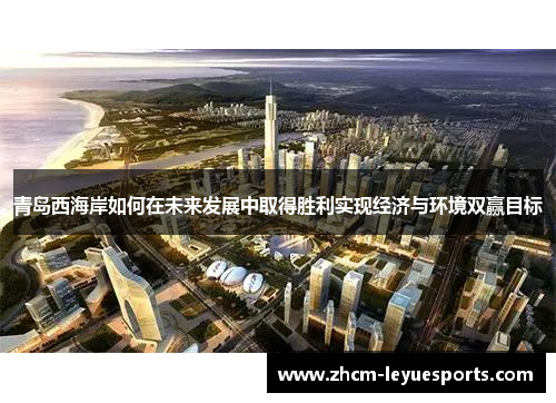 青岛西海岸如何在未来发展中取得胜利实现经济与环境双赢目标