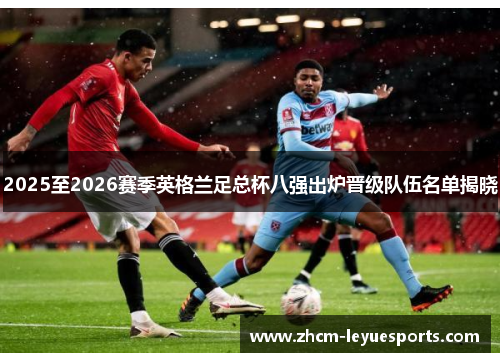 2025至2026赛季英格兰足总杯八强出炉晋级队伍名单揭晓