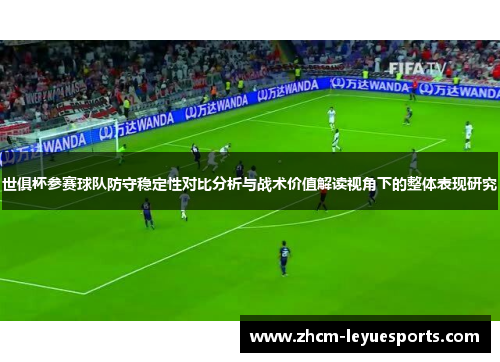 世俱杯参赛球队防守稳定性对比分析与战术价值解读视角下的整体表现研究