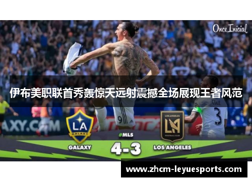 伊布美职联首秀轰惊天远射震撼全场展现王者风范 伊布美职联首秀轰惊天远射震撼全场展现王者风范