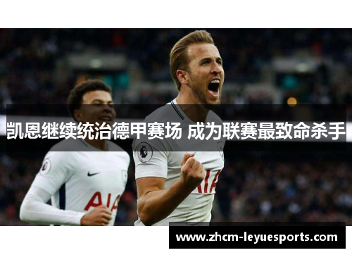 凯恩继续统治德甲赛场 成为联赛最致命杀手 凯恩继续统治德甲赛场 成为联赛最致命杀手