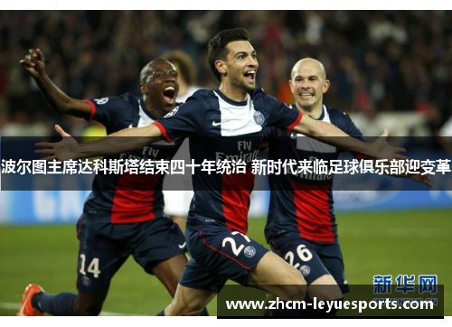 波尔图主席达科斯塔结束四十年统治 新时代来临足球俱乐部迎变革 波尔图主席达科斯塔结束四十年统治 新时代来临足球俱乐部迎变革