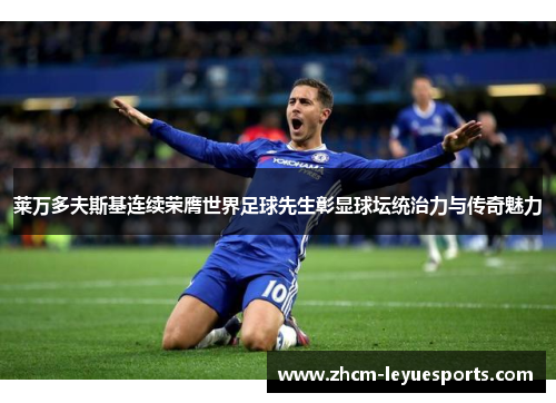 莱万多夫斯基连续荣膺世界足球先生彰显球坛统治力与传奇魅力