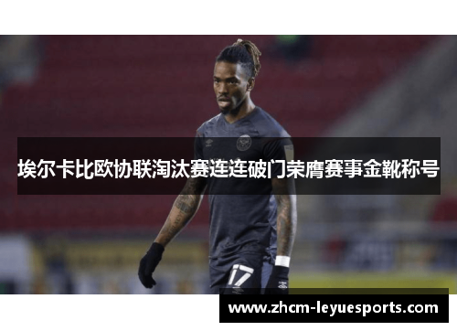 埃尔卡比欧协联淘汰赛连连破门荣膺赛事金靴称号