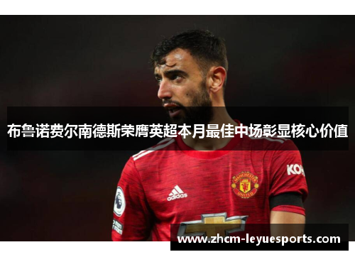 布鲁诺费尔南德斯荣膺英超本月最佳中场彰显核心价值 布鲁诺费尔南德斯荣膺英超本月最佳中场彰显核心价值
