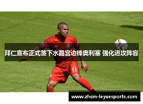 拜仁宣布正式签下水晶宫边锋奥利塞 强化进攻阵容